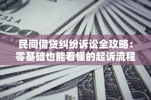 武汉民间借贷纠纷诉讼全攻略:零基础也能看懂的起诉流程与证据整理指南 武汉民间借贷纠纷诉讼全攻略:零基础也能看懂的起诉流程与证据整理指南