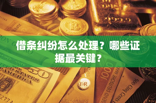 武汉借条纠纷怎么处理？哪些证据最关键？