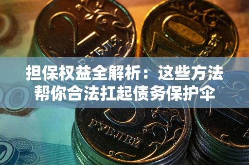 武汉担保权益全解析：这些方法帮你合法扛起债务保护伞