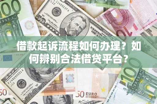 武汉借款起诉流程如何办理？如何辨别合法借贷平台？