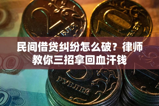 武汉民间借贷纠纷怎么破？律师教你三招拿回血汗钱