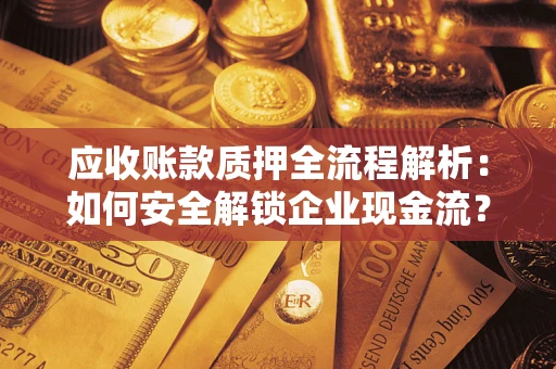 武汉应收账款质押全流程解析：如何安全解锁企业现金流？
