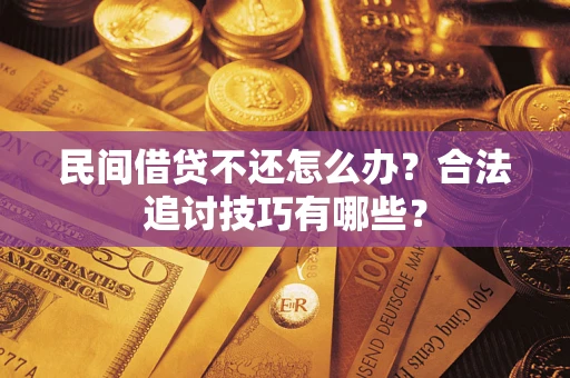 武汉民间借贷不还怎么办？合法追讨技巧有哪些？
