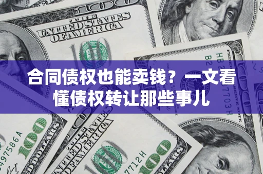 武汉合同债权也能卖钱？一文看懂债权转让那些事儿