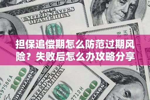 武汉担保追偿期怎么防范过期风险？失败后怎么办攻略分享