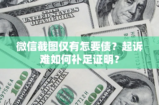 武汉微信截图仅有怎要债？起诉难如何补足证明？