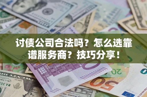 武汉讨债公司合法吗？怎么选靠谱服务商？技巧分享！