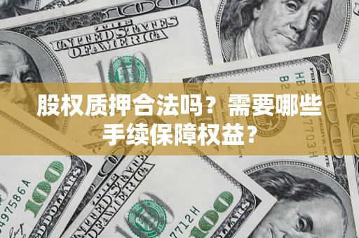 武汉股权质押合法吗？需要哪些手续保障权益？