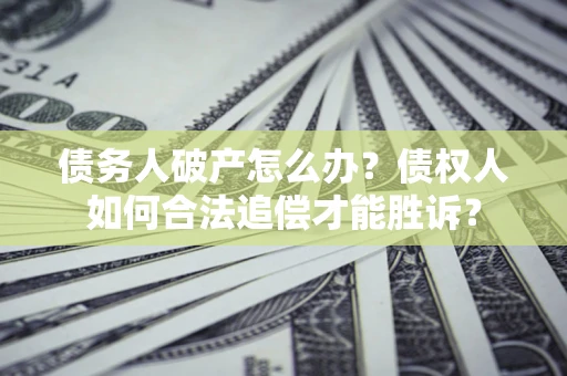 武汉债务人破产怎么办？债权人如何合法追偿才能胜诉？
