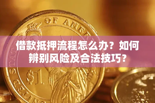 武汉借款抵押流程怎么办？如何辨别风险及合法技巧？
