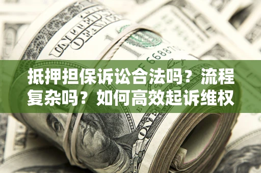 武汉抵押担保诉讼合法吗？流程复杂吗？如何高效起诉维权？