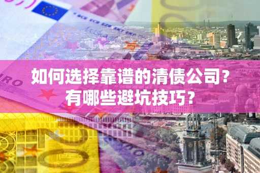 武汉如何选择靠谱的清债公司？有哪些避坑技巧？