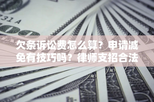 武汉欠条诉讼费怎么算？申请减免有技巧吗？律师支招合法省钱