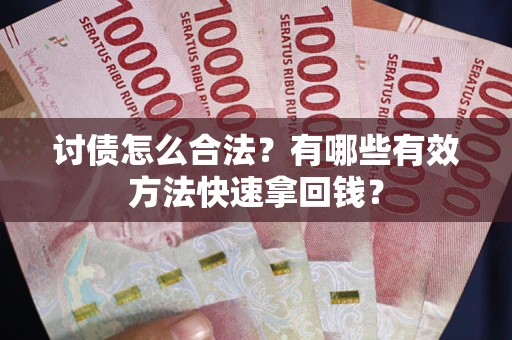 武汉讨债怎么合法？有哪些有效方法快速拿回钱？