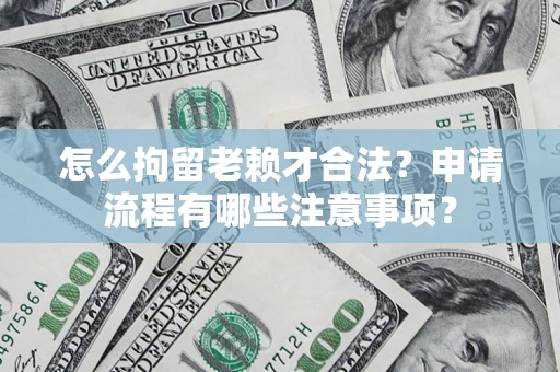 武汉怎么拘留老赖才合法？申请流程有哪些注意事项？