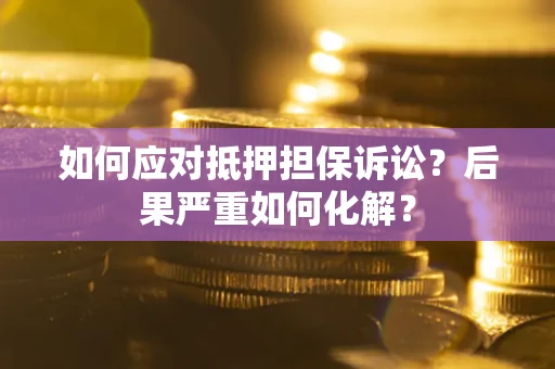 武汉如何应对抵押担保诉讼？后果严重如何化解？