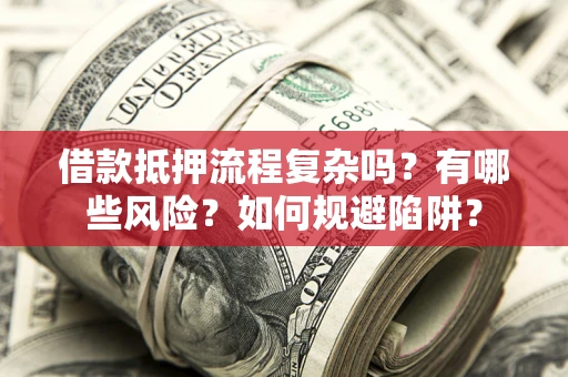武汉借款抵押流程复杂吗？有哪些风险？如何规避陷阱？