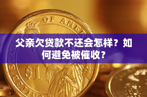 武汉父亲欠贷款不还会怎样？如何避免被催收？