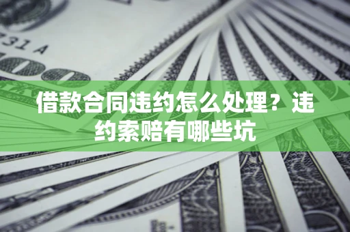 武汉借款合同违约怎么处理？违约索赔有哪些坑