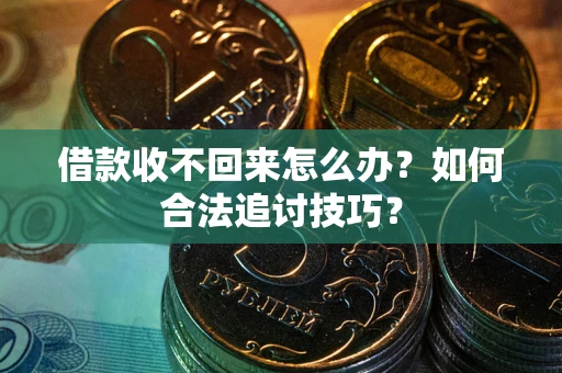 武汉借款收不回来怎么办？如何合法追讨技巧？