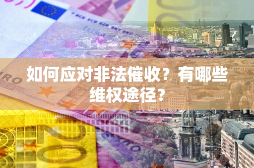 武汉如何应对非法催收？有哪些维权途径？