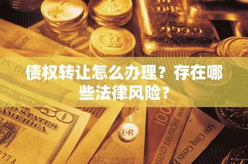 武汉债权转让怎么办理？存在哪些法律风险？
