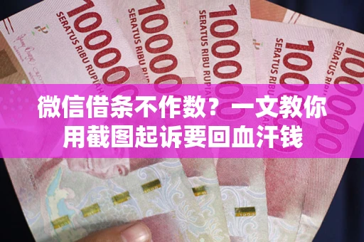 武汉微信借条不作数？一文教你用截图起诉要回血汗钱