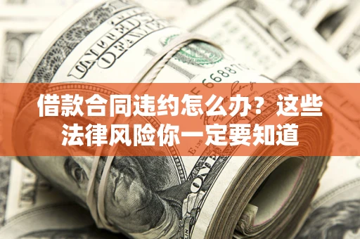 武汉借款合同违约怎么办？这些法律风险你一定要知道