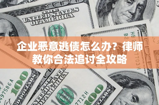 武汉企业恶意逃债怎么办？律师教你合法追讨全攻略