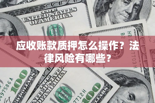武汉应收账款质押怎么操作？法律风险有哪些？