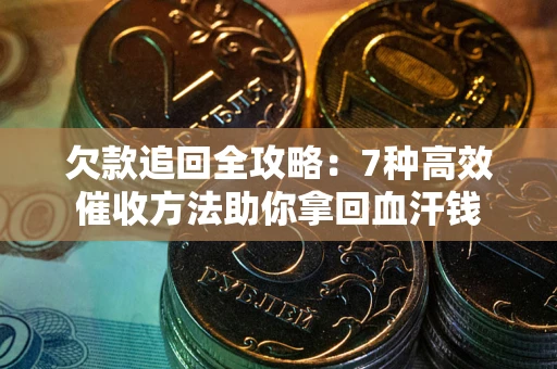 武汉欠款追回全攻略：7种高效催收方法助你拿回血汗钱