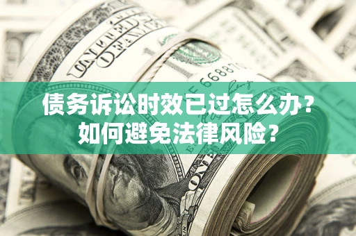 武汉债务诉讼时效已过怎么办？如何避免法律风险？