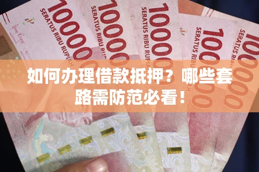 武汉如何办理借款抵押？哪些套路需防范必看！