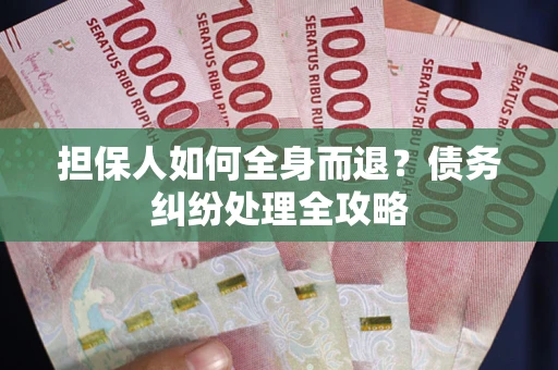 武汉担保人如何全身而退？债务纠纷处理全攻略