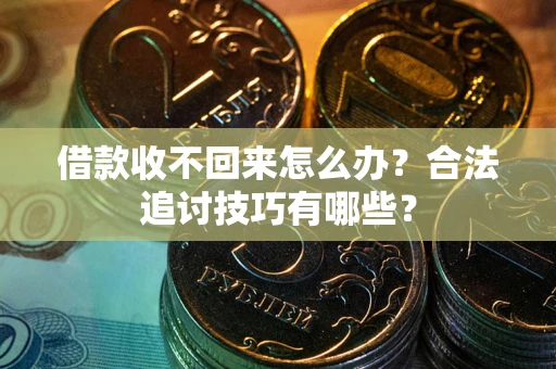 武汉借款收不回来怎么办？合法追讨技巧有哪些？