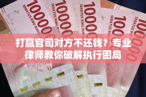 武汉打赢官司对方不还钱？专业律师教你破解执行困局