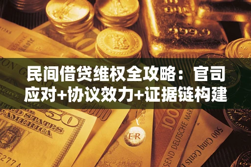 武汉民间借贷维权全攻略：官司应对+协议效力+证据链构建指南