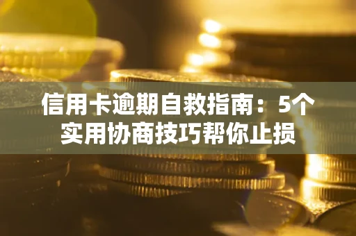 武汉信用卡逾期自救指南：5个实用协商技巧帮你止损