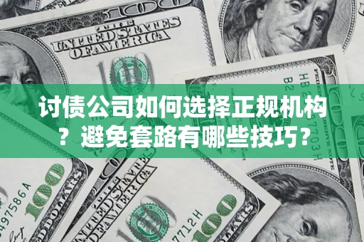 武汉讨债公司如何选择正规机构？避免套路有哪些技巧？
