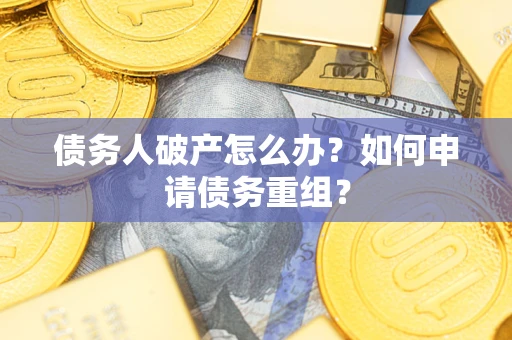 武汉债务人破产怎么办？如何申请债务重组？