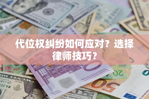 武汉代位权纠纷如何应对？选择律师技巧？