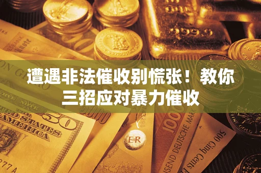 武汉遭遇非法催收别慌张！教你三招应对暴力催收