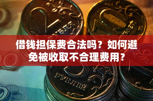 武汉借钱担保费合法吗？如何避免被收取不合理费用？