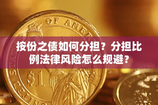 武汉按份之债如何分担？分担比例法律风险怎么规避？