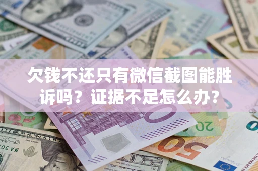 武汉欠钱不还只有微信截图能胜诉吗？证据不足怎么办？