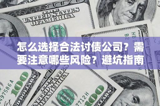 武汉怎么选择合法讨债公司？需要注意哪些风险？避坑指南来了！