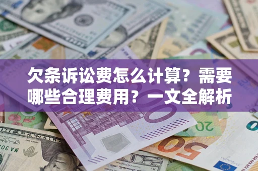 武汉欠条诉讼费怎么计算？需要哪些合理费用？一文全解析