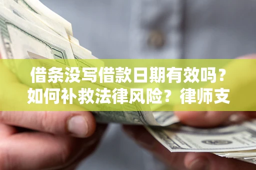 武汉借条没写借款日期有效吗？如何补救法律风险？律师支招