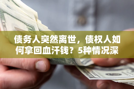 武汉债务人突然离世，债权人如何拿回血汗钱？5种情况深度解析