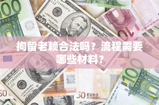 武汉拘留老赖合法吗？流程需要哪些材料？